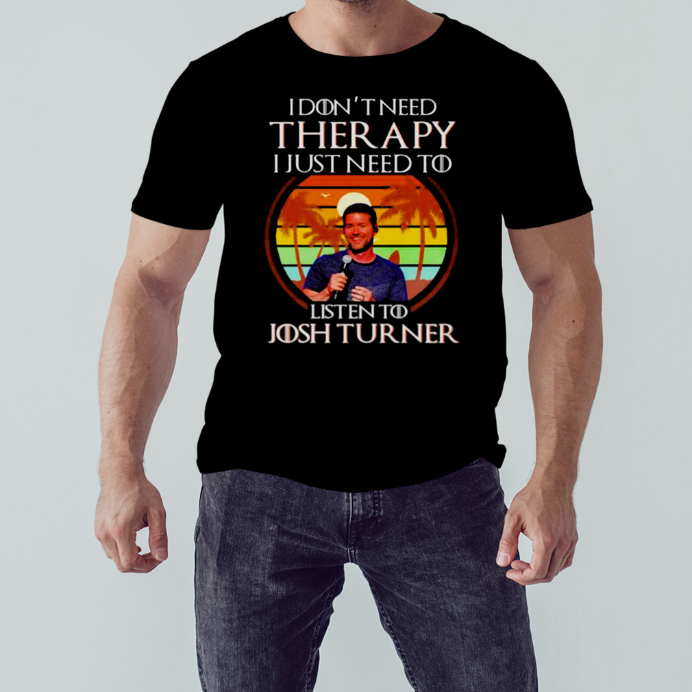I don’t need therapy I just need to listen to Josh Turner vintage shirt