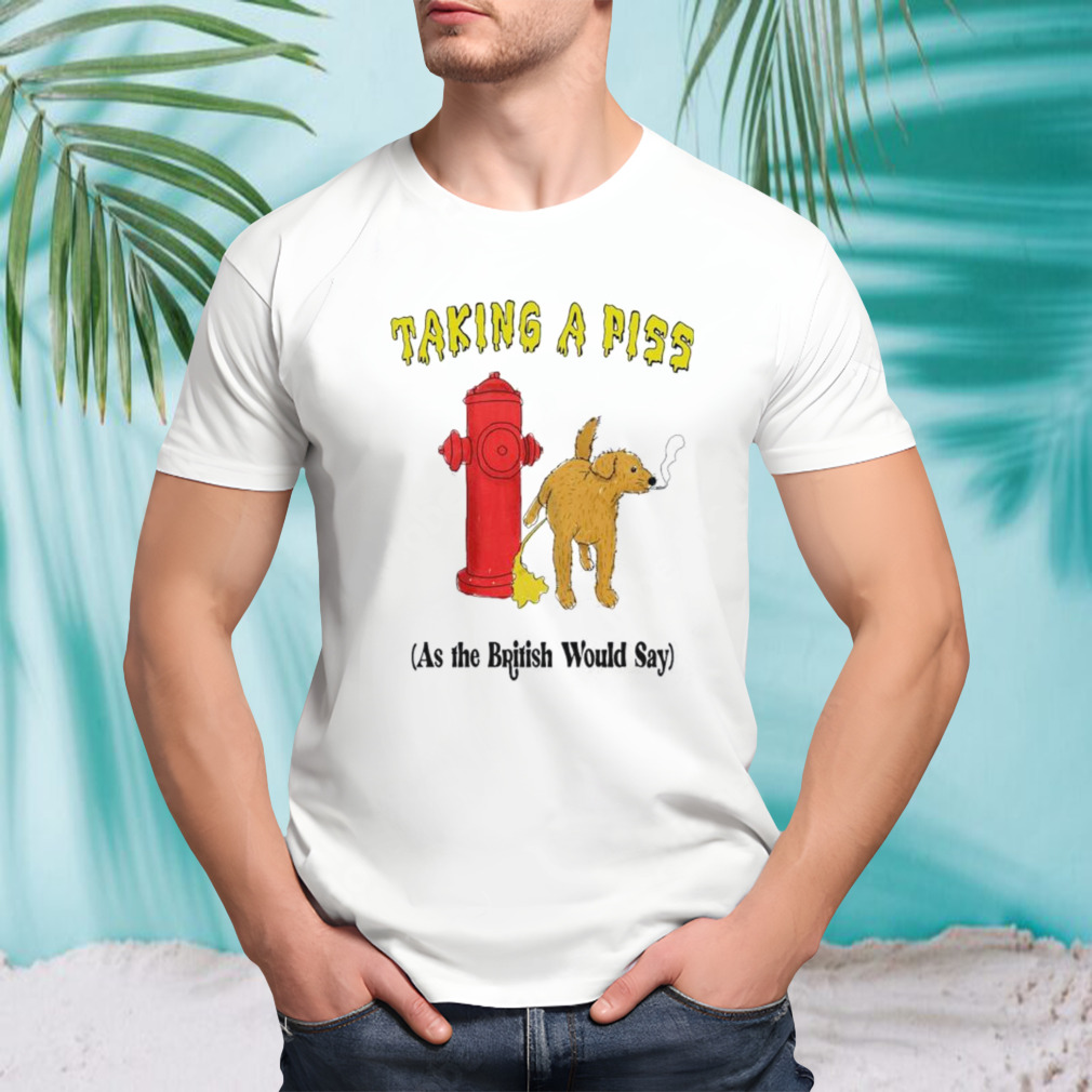 Taking A Piss As The British Would Say by Justin McGuire shirt