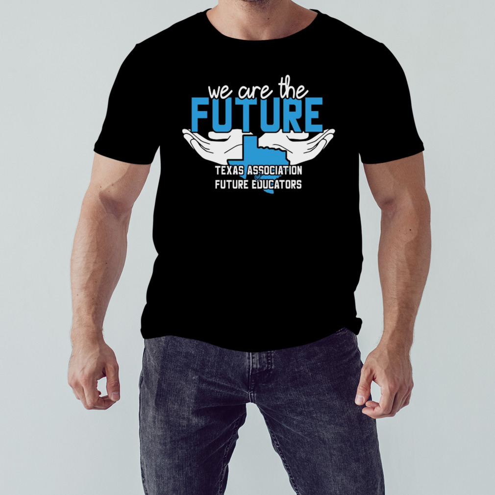We Are The Future Texas Association Of Future Educators Shirt