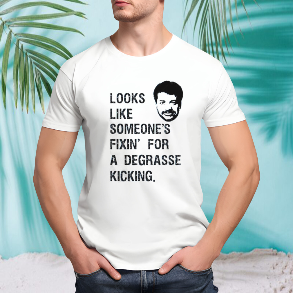 Someone’s Fixin For A Degrasse Kickin The Rehearsal shirt