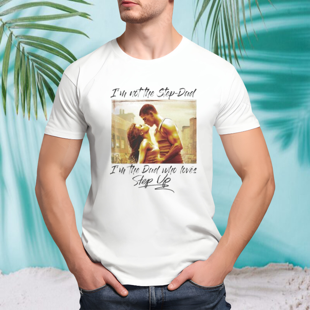 I’m not the Step-Dad I’m the Dad who loves Step Up shirt