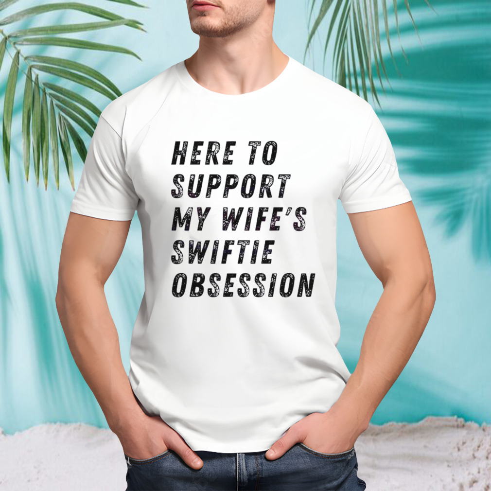 Here To Support My Wifes Swiftie Obsession Shirt