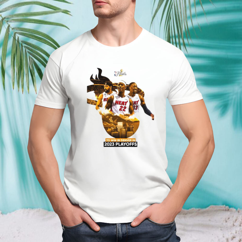 Miami Heat NBA Finals To Win In Denver In 2023 Playoffs shirt