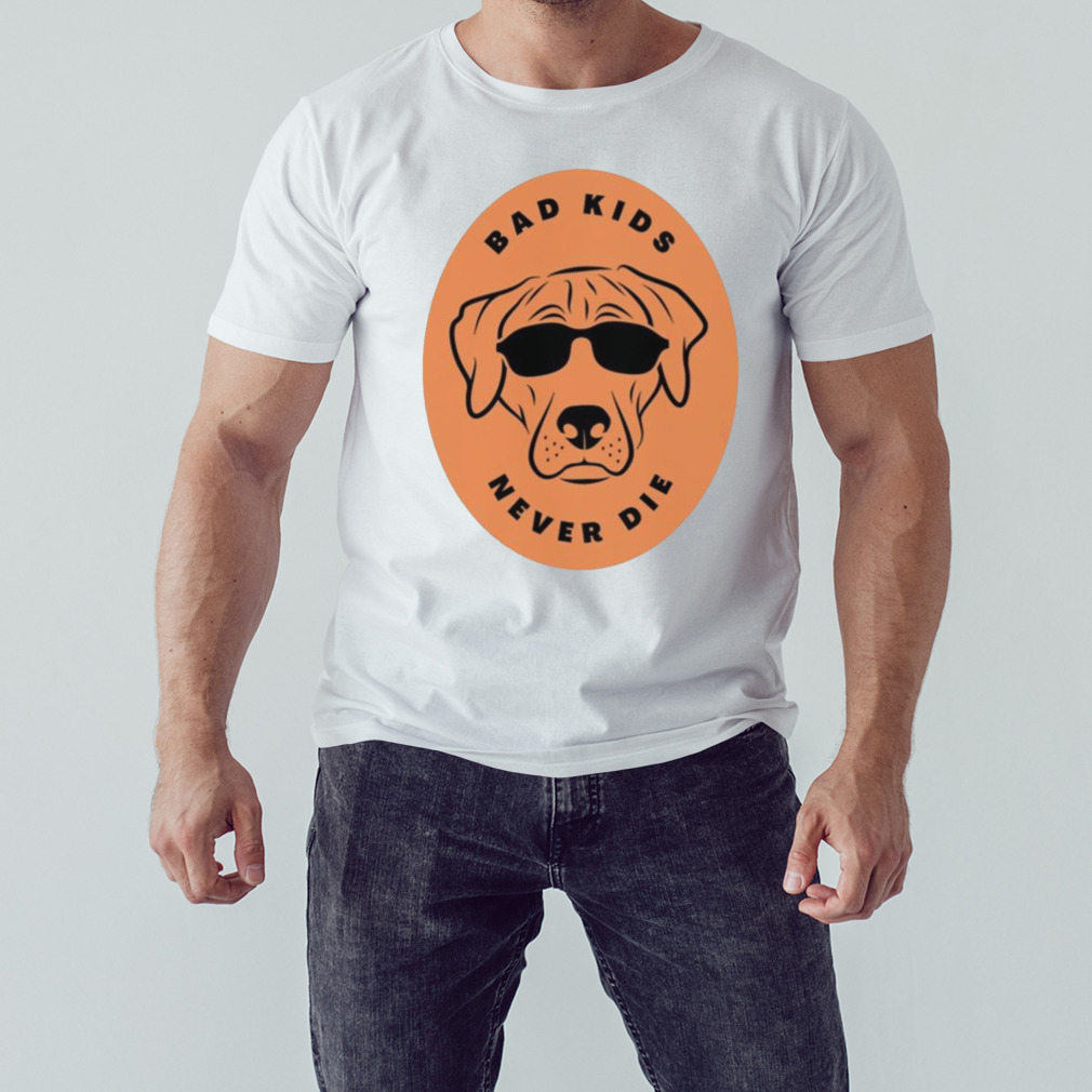 Bad Kids Never Die Dog Shirt 1 Unisex shirt