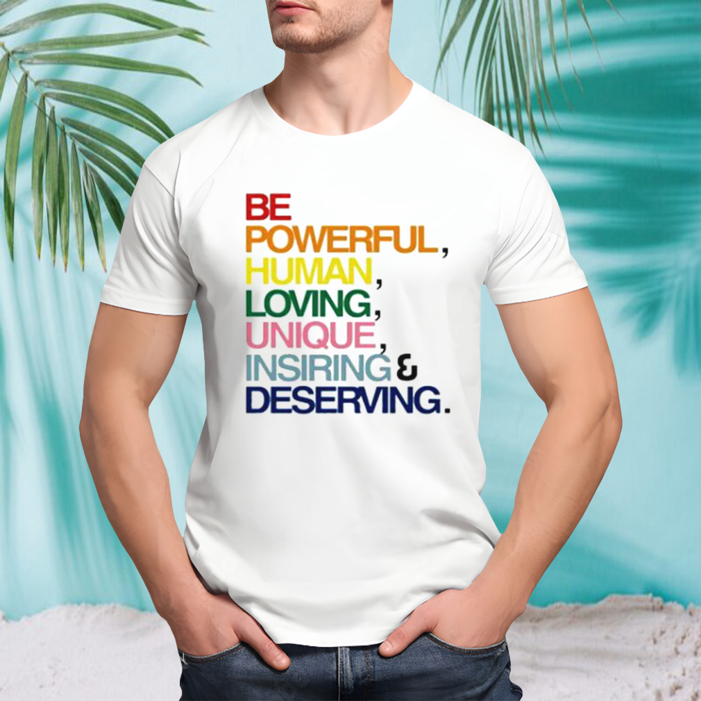 Be Powerful Human Loving Unique Inspiring Deserving Pride Shirt