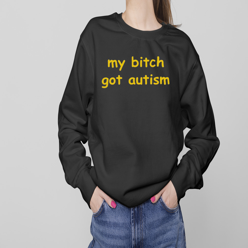 My bitch got autism T-shirt 4 Sweaters