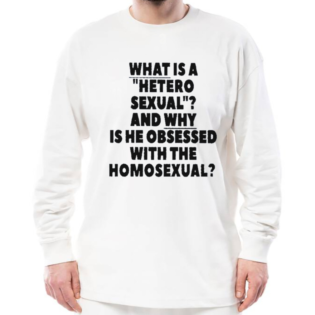 what is a hetero sexual and why is he obsessed with the homosexual shirt 3 Longsleeve shirt