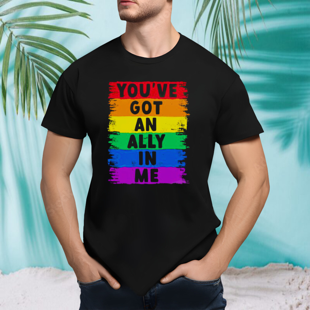 you’ve got an ally in me pride shirt