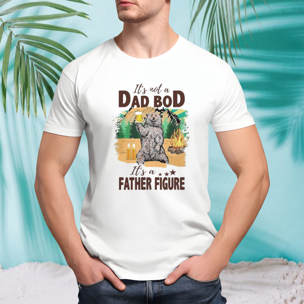 Bear camping it’s not a dad bod its a father figure shirt