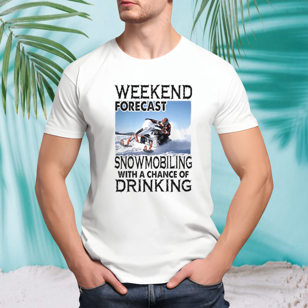 Weekend forecast snowmobiling with a chance of drinking 2023 shirt