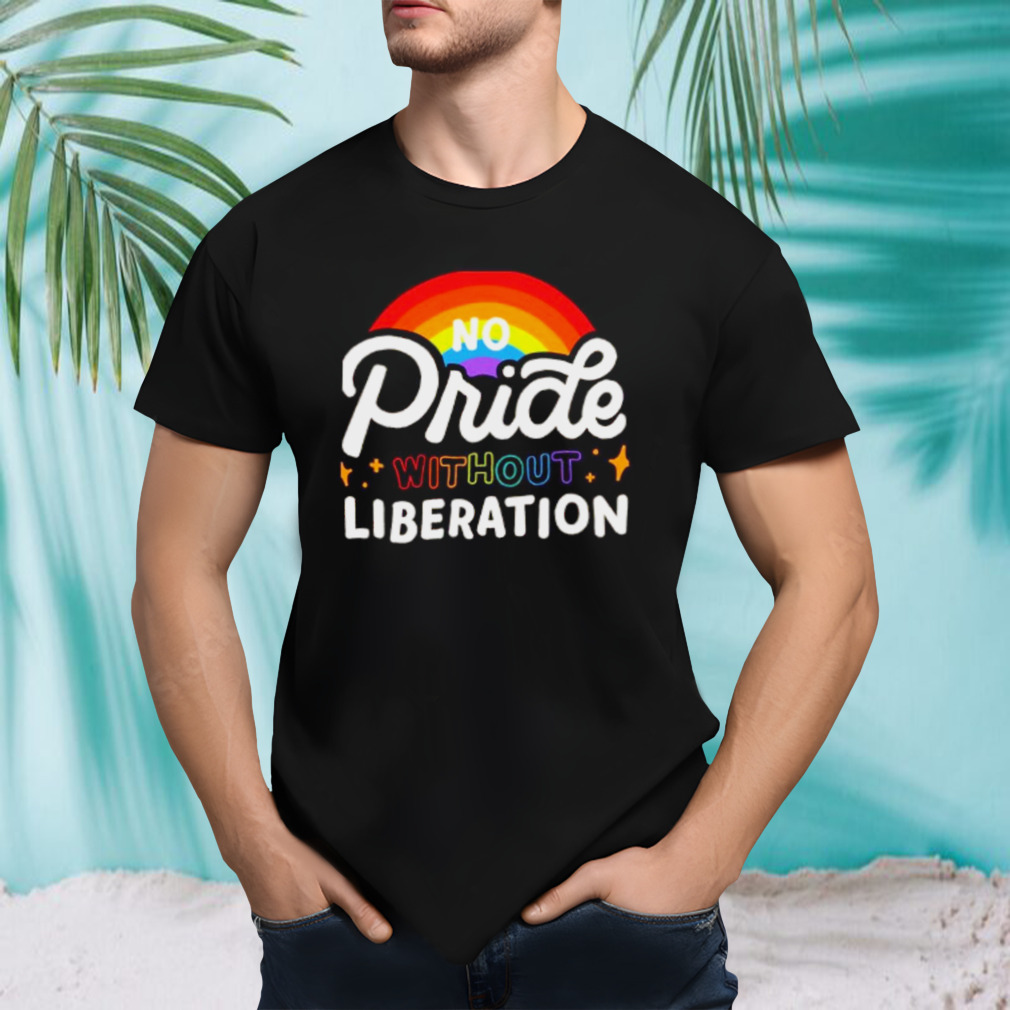 no pride without liberation rainbow shirt
