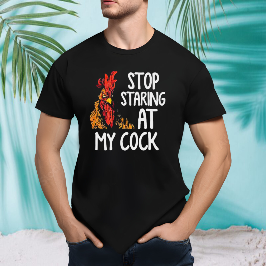 Chicken Stop Staring At My Cock Shirt
