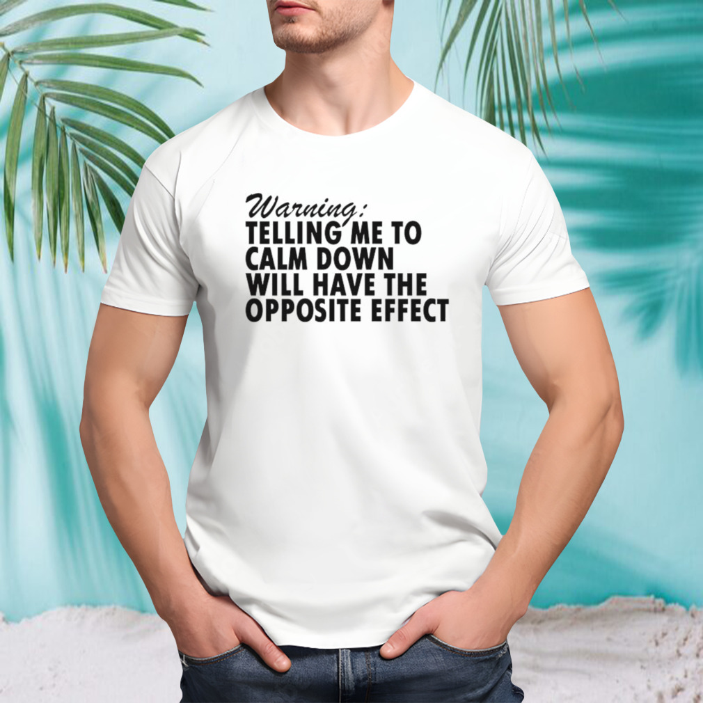 Warning Telling Me To Calm Down Will Have The Opposite Effect shirt
