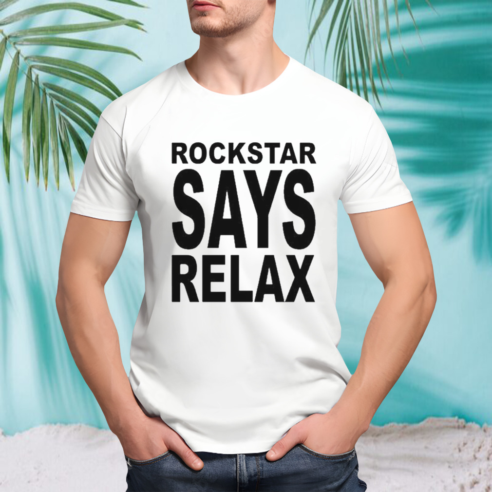 Rockstar Says Relax Shirt
