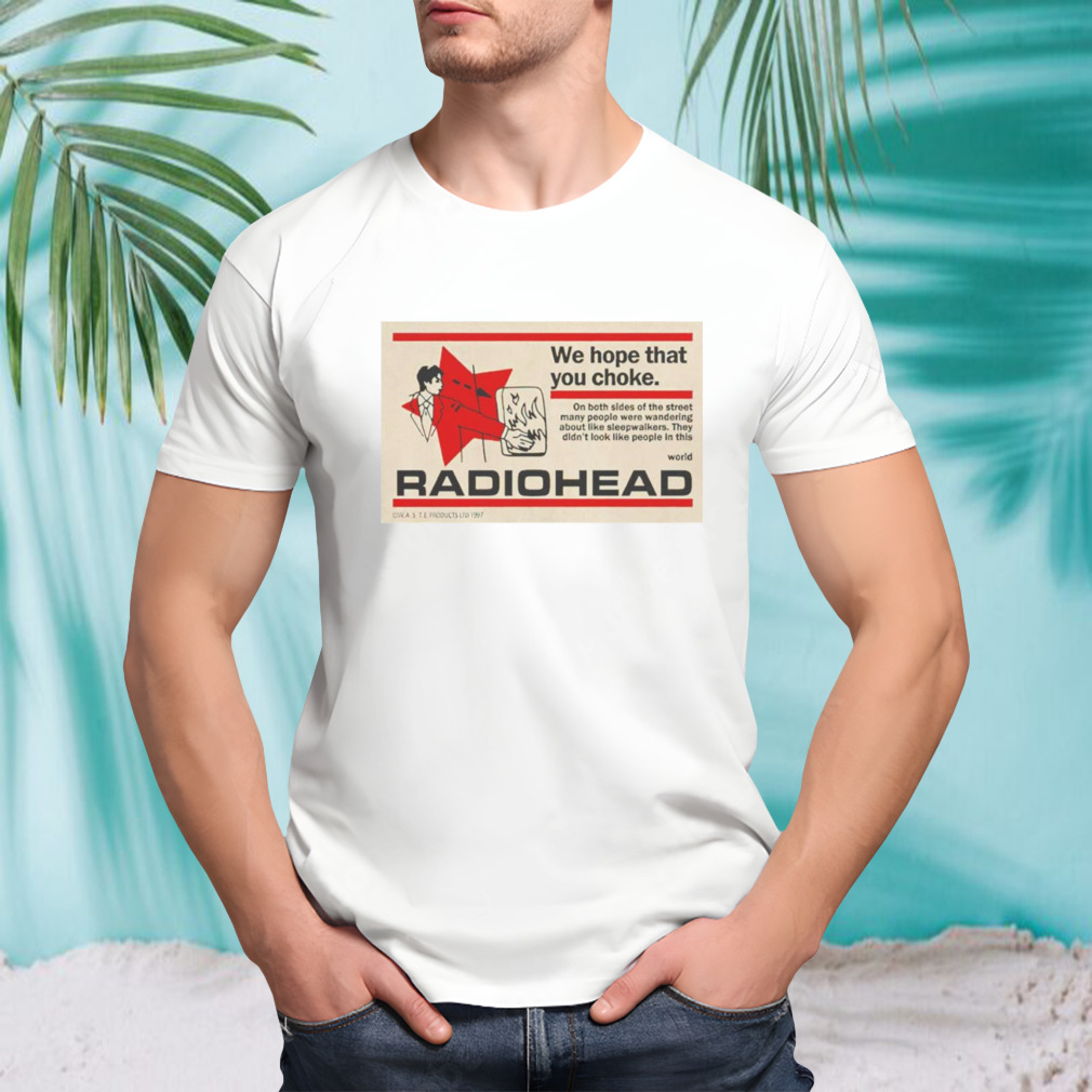 We hope that you choke radiohead shirt