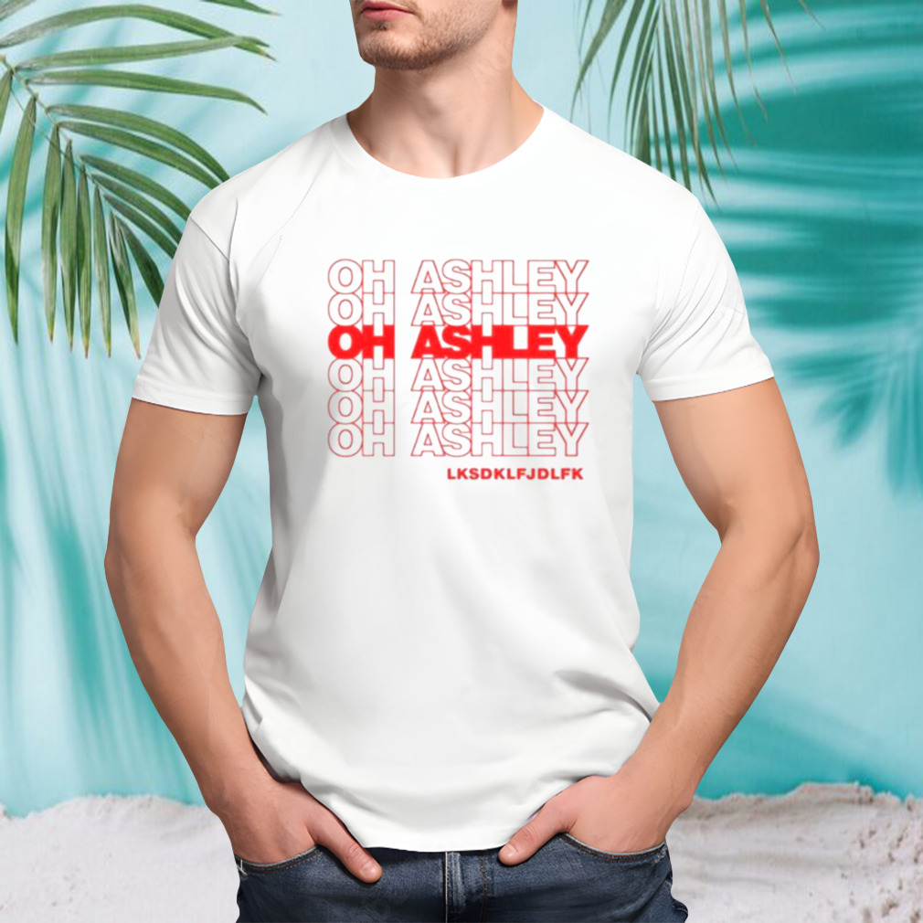 Oh Ashley Lksdklfjdlfk Shirt