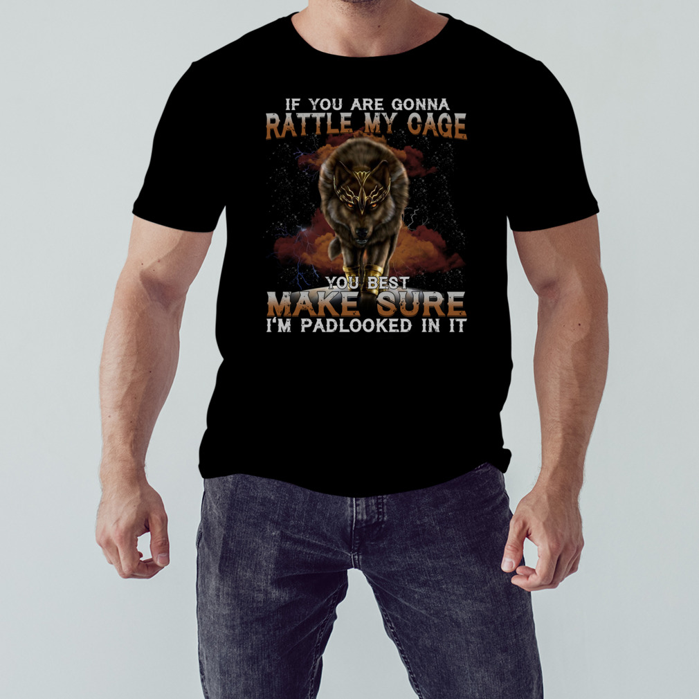 Wolf If You Are Gonna Rattle My Cage You Best Make Sure I’m Padlocked In It Shirt