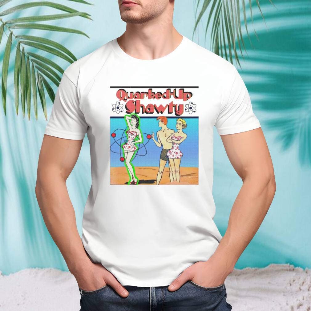 Quarked-Up Shawty shirt
