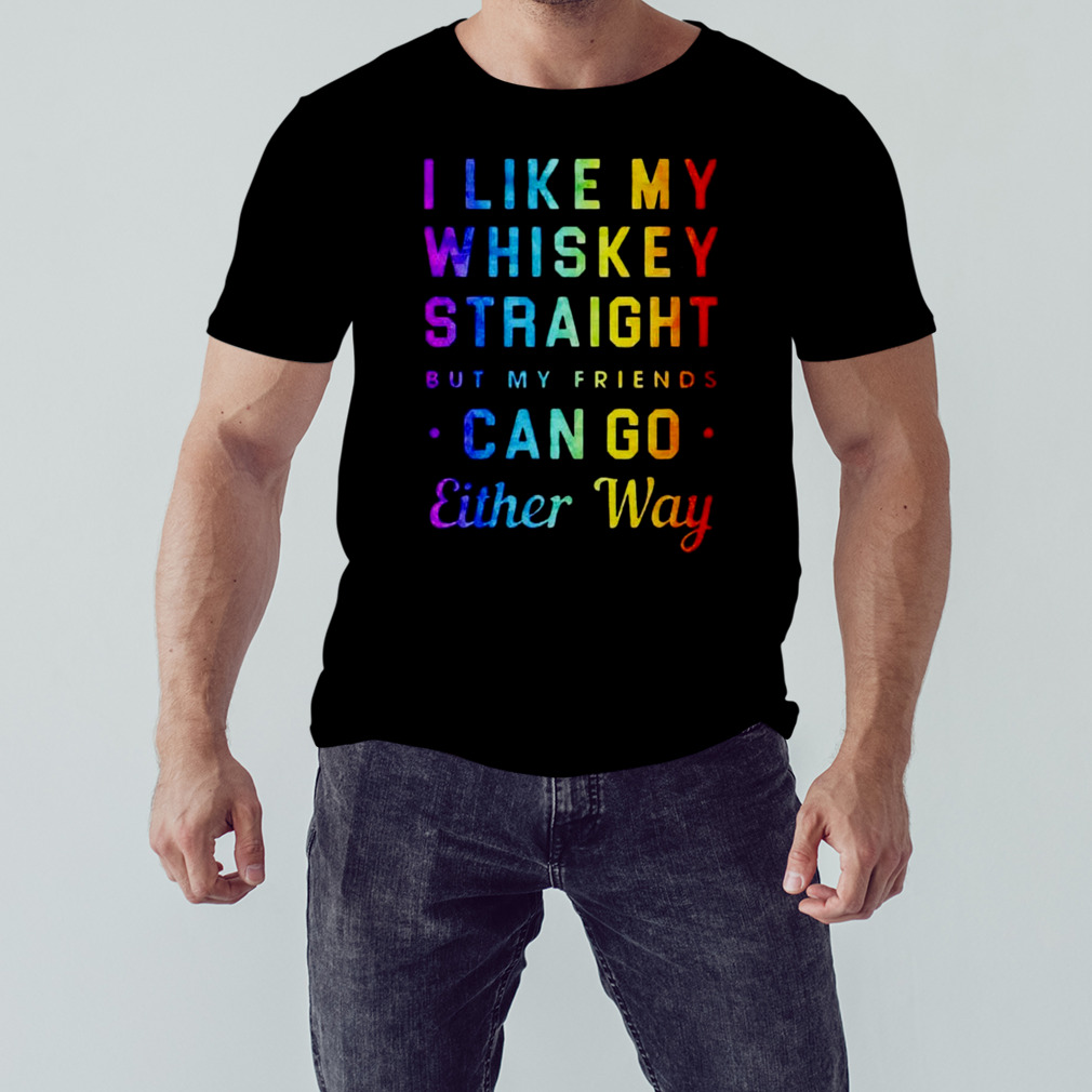 I like my whiskey straight but my friends can go either way pride shirt