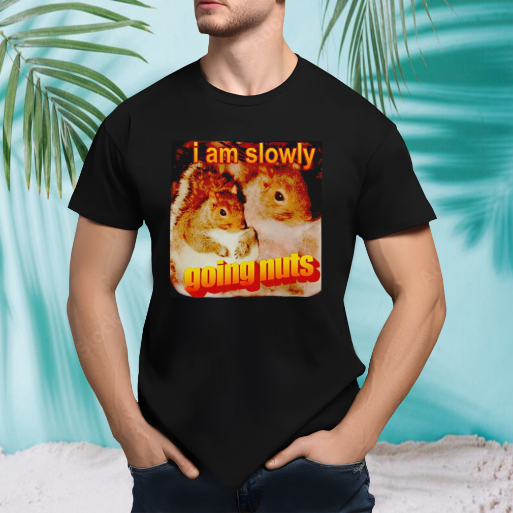 Squirrel I am slowly going nuts shirt