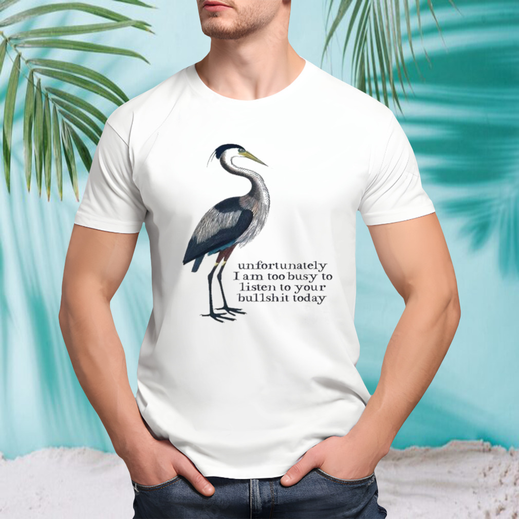 Unfortunately I Am Too Busy To Listen To Your Bullshit Today shirt