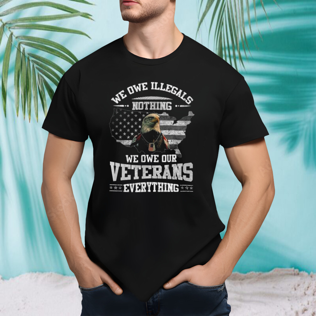 We Owe Illegals Nothing We Owe Our Veterans Everything’s Eagle USA Flag 2023 Shirt