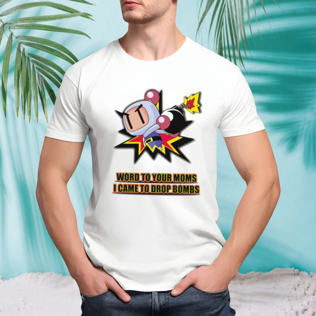 Word To Your Moms Came To Drop Bombs shirt