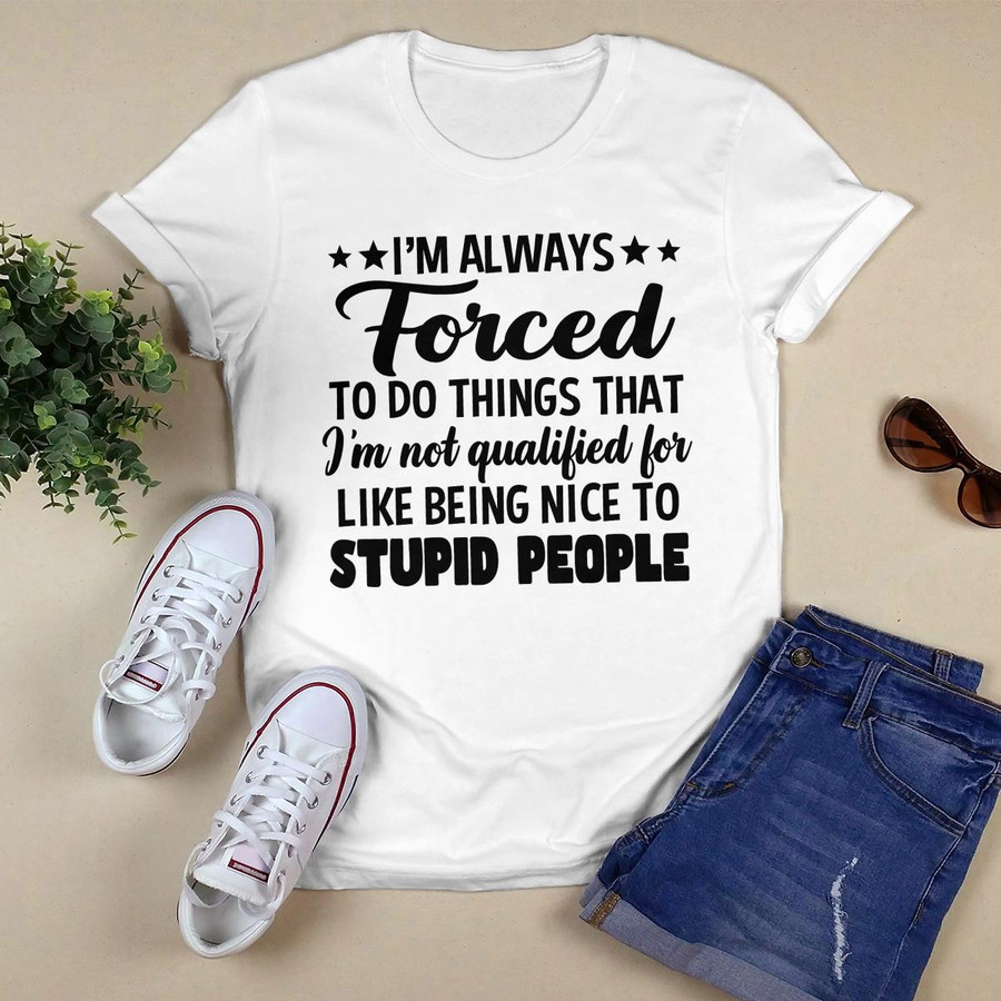 I_m Always Forced To Do Things shirt