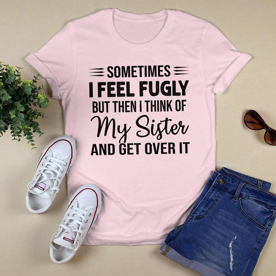 Sometimes I Feel Fugly shirt
