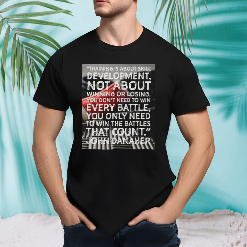 Training Is About Skill Development John Danaher shirt
