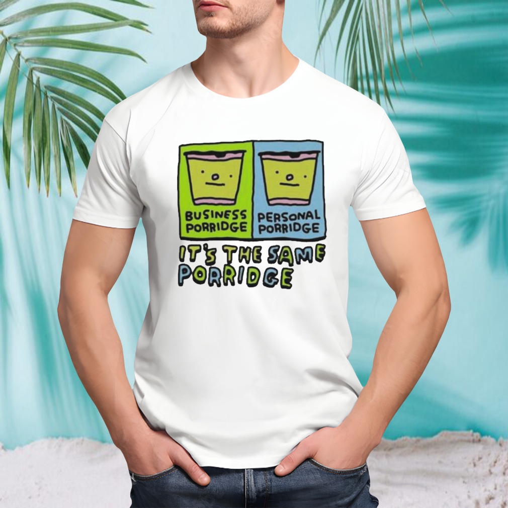Zoe Bread Business Porridge Personal Porridge It’s The Same Porridge Shirt