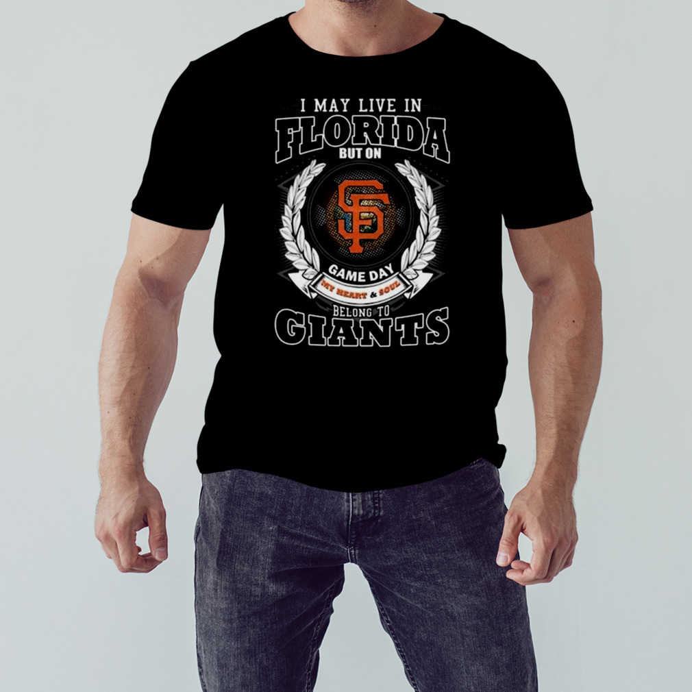 I May Live In Florida But On Game Day My Heart & Soul Belong To San Francisco Giants Shirt