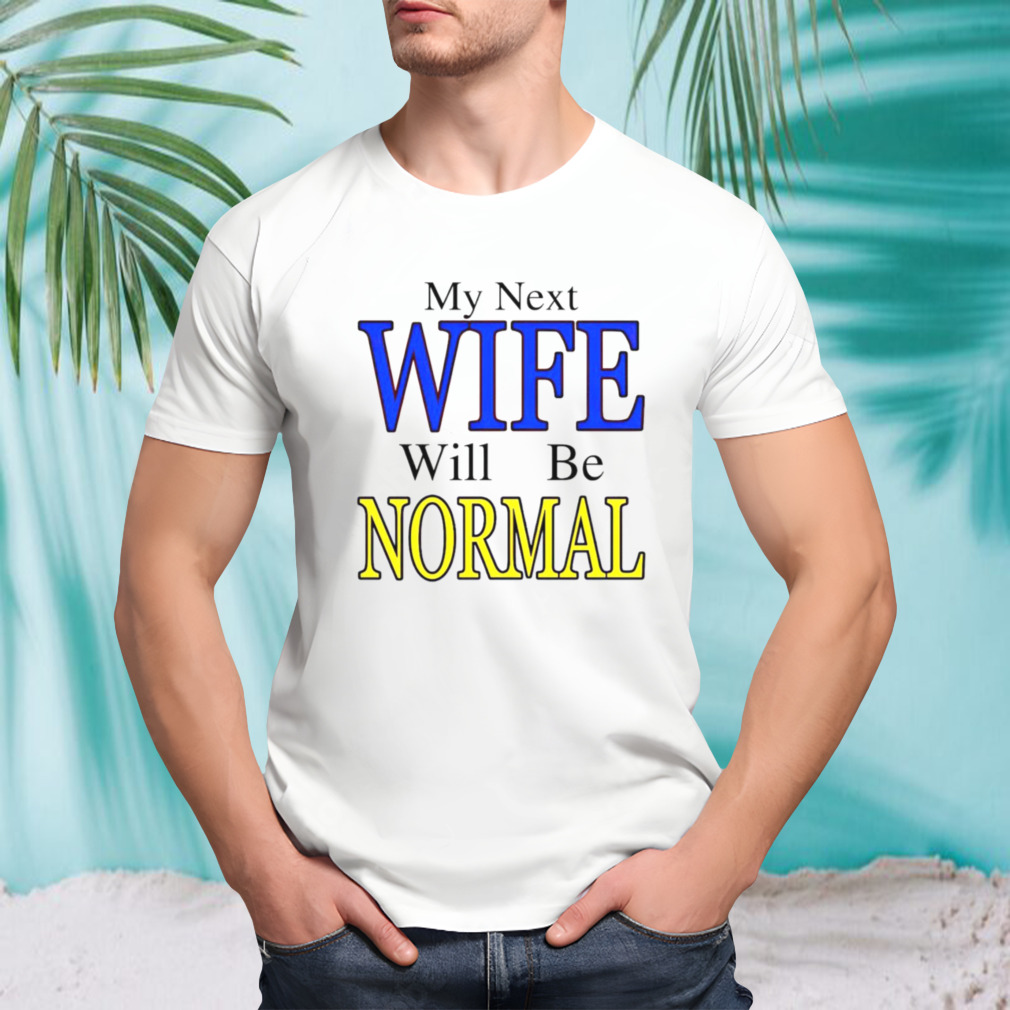My next wife will be normal shirt
