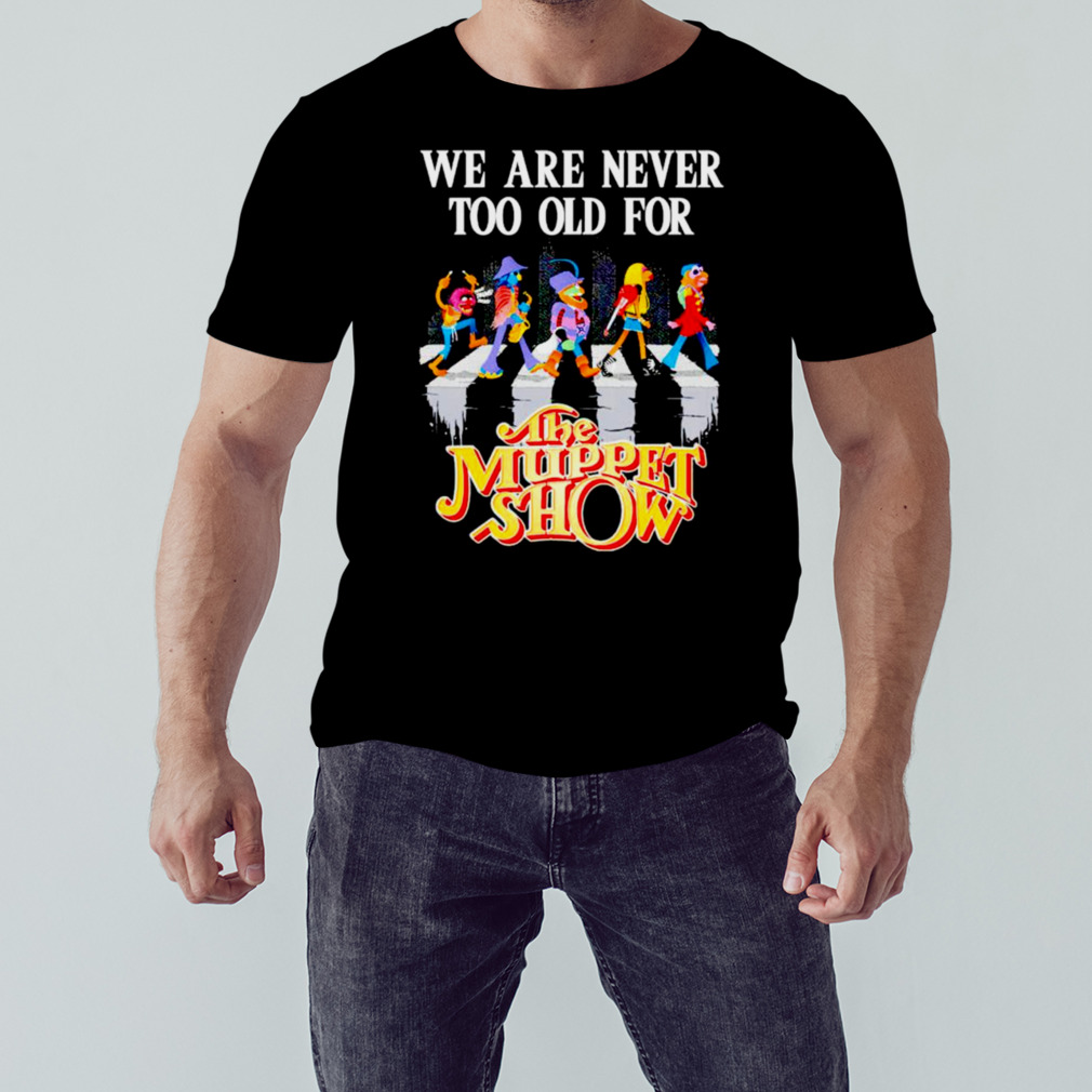 we are never too old for The Muppet Show shirt