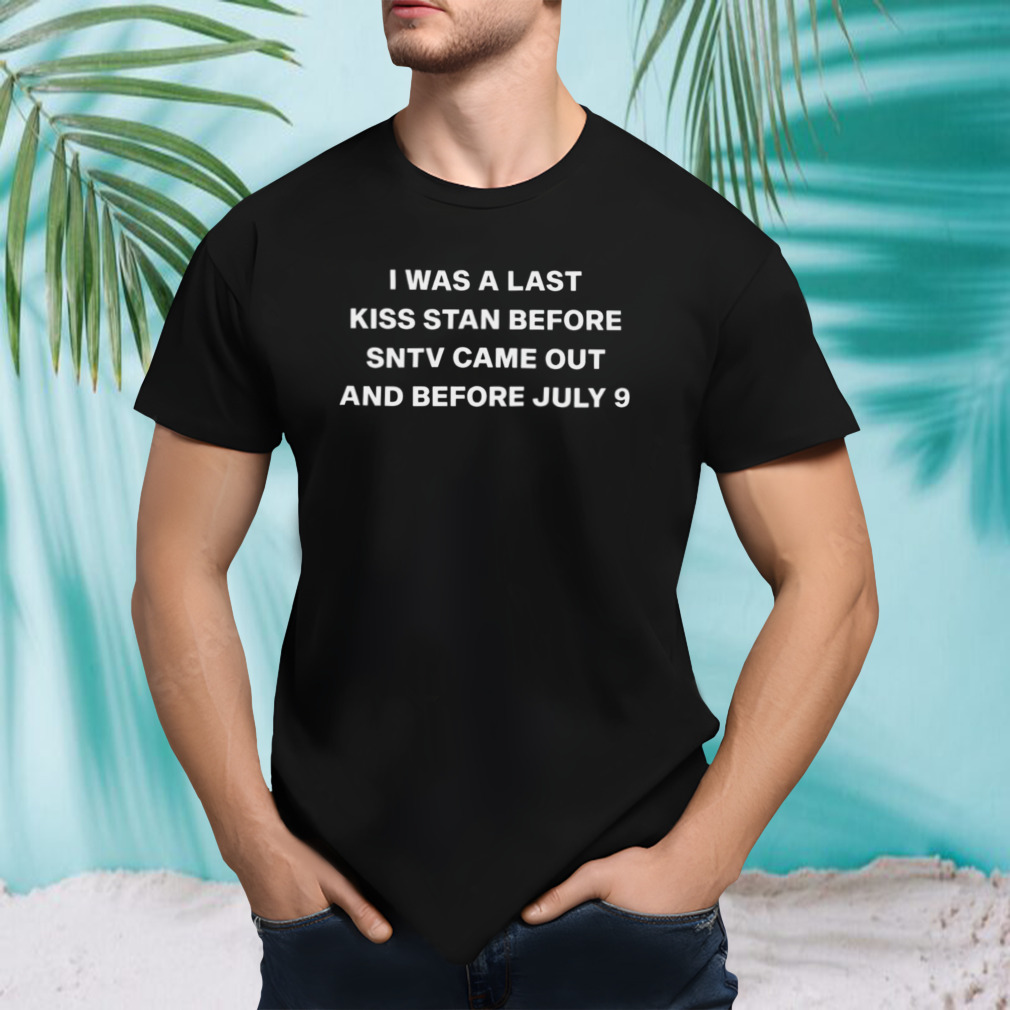 Was a last kiss stan before sntv came out and before july 9 shirt