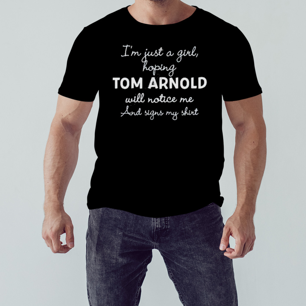 I’m Just A Girl Hoping Tom Arnold Will Notice Me And Signs My Shirt