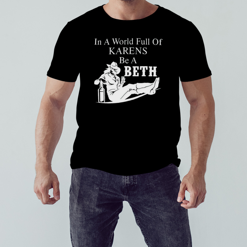 In world full of karens be a Beth shirt
