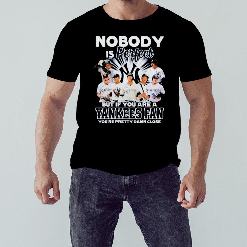 Nobody Is Perfect But If Your Are A New York Yankees Fan You’re Pretty Damn Close Shirt