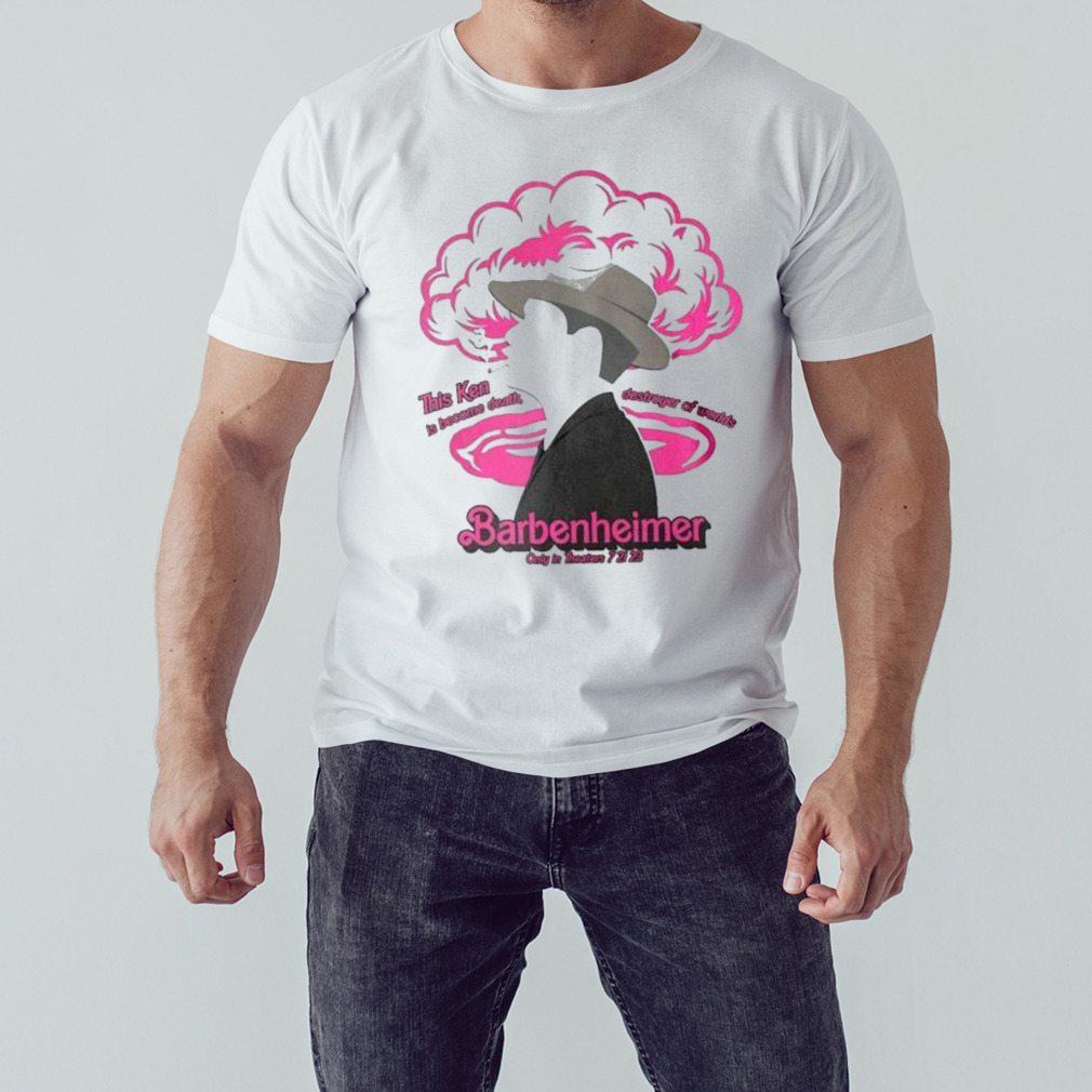 This ken is become death destroyer of Worlds Barbenheimer only in theaters 7 21 23 shirt