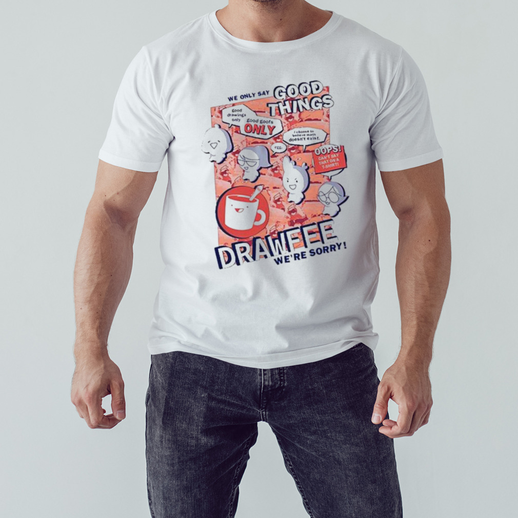We Only Say Good Things Drawfee We’re Sorry Shirt