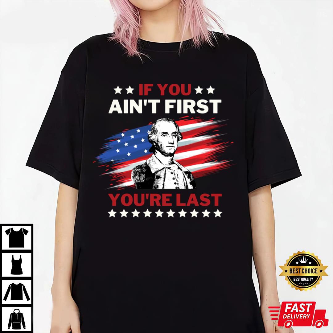 4th Of July George Washington T-shirt If You Ain't First