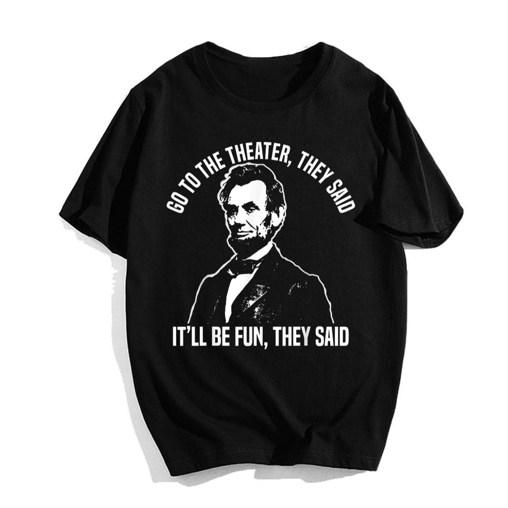 Abraham Lincoln Go To The Theater They Said History T-Shirt