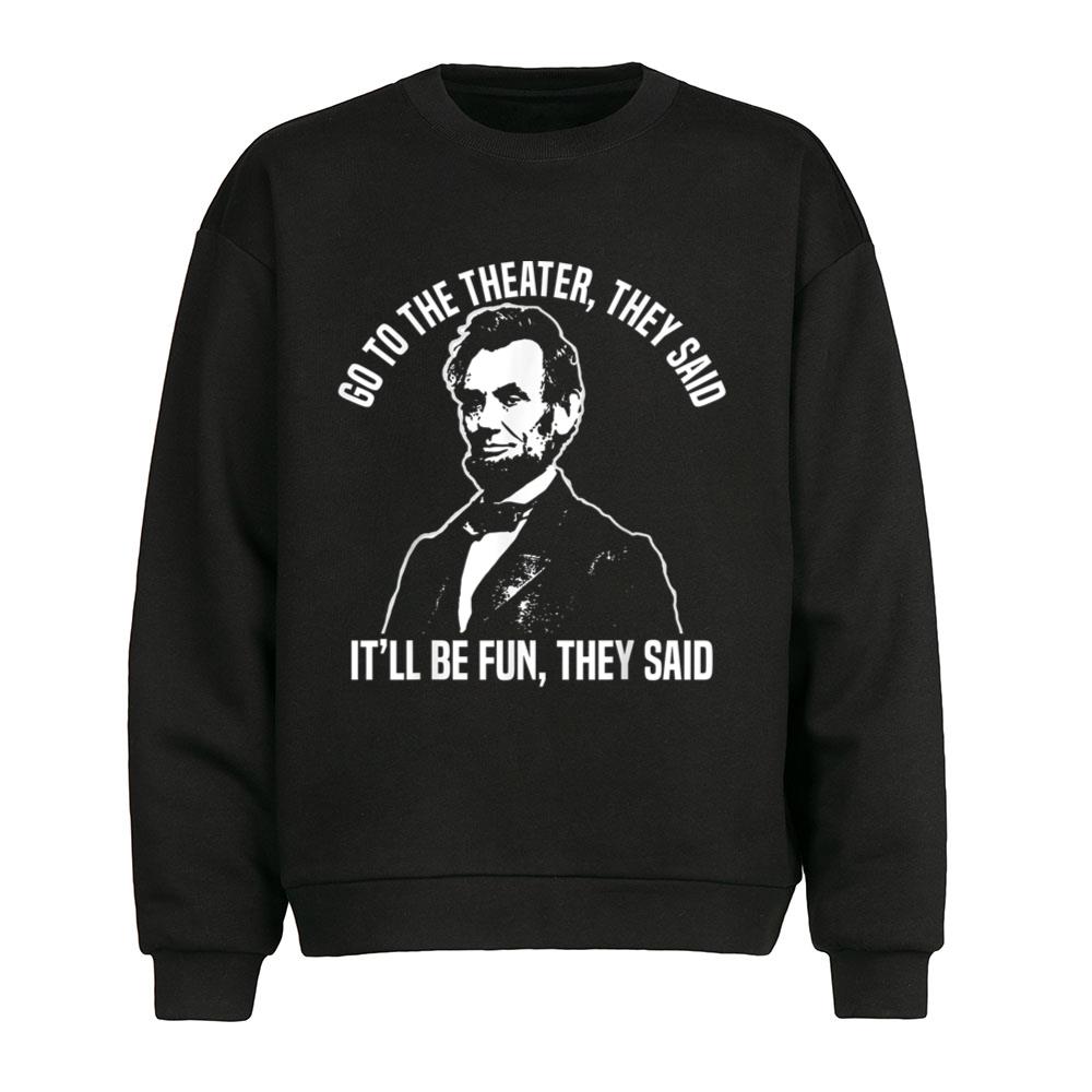 Abraham Lincoln Go To The Theater They Said History T-Shirt