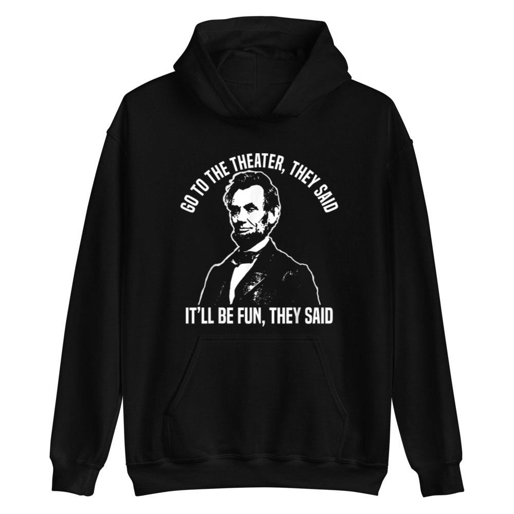 Abraham Lincoln Go To The Theater They Said History T-Shirt