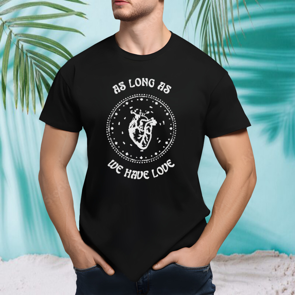 As long as we have love 2023 T-shirt