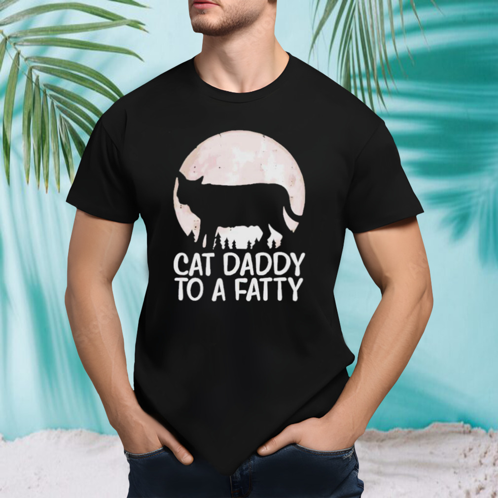Cat Daddy To A Fatty Shirt