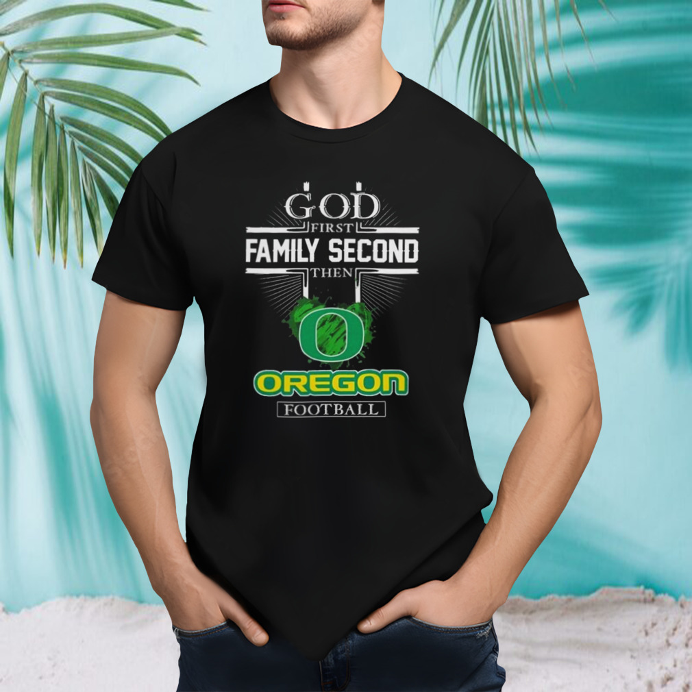 God First Family Second Then Oregon Ducks Football 2023 Shirt