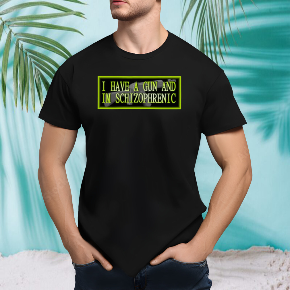 I Have A Gn And Im Schizophrenic shirt
