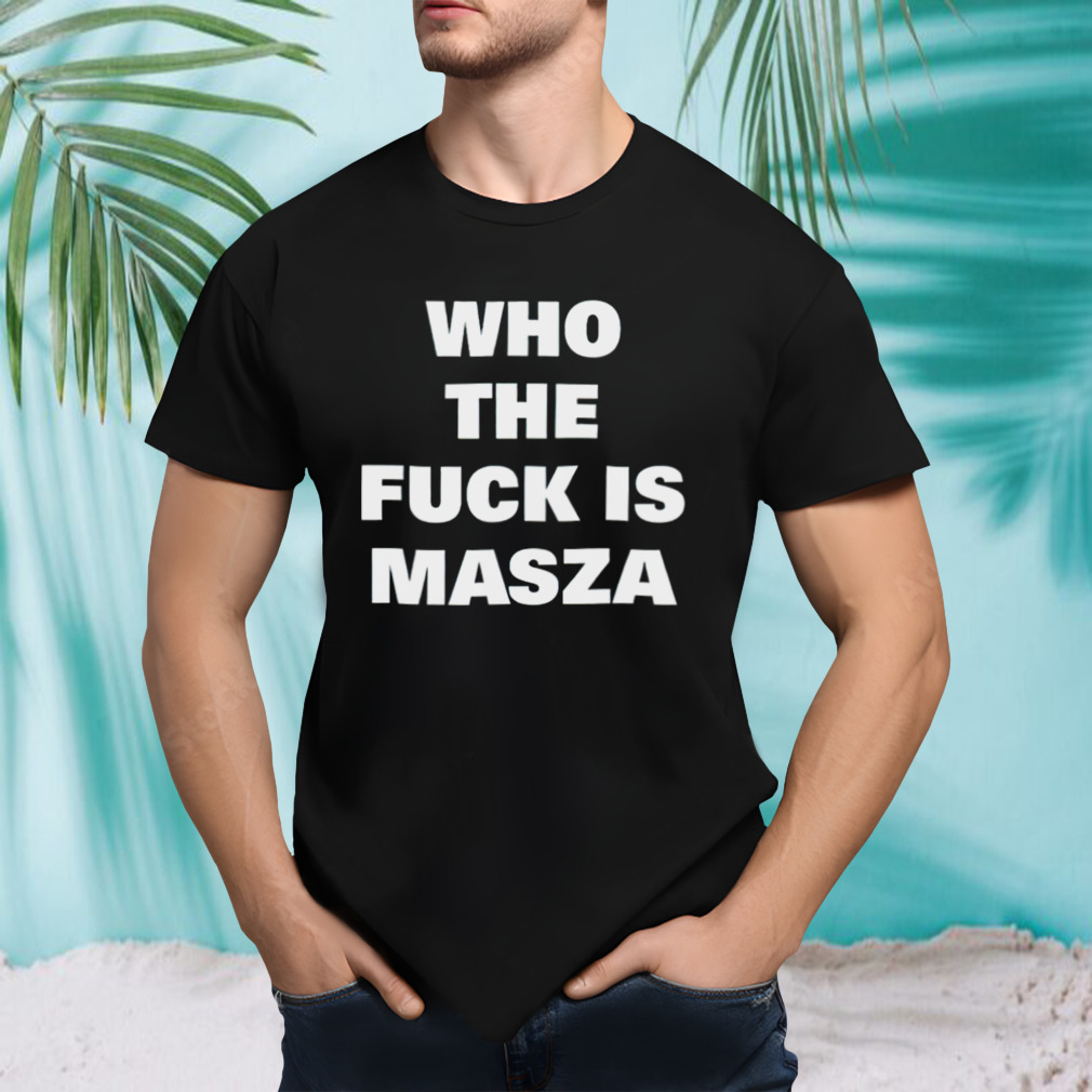 Who the fuck is masza shirt