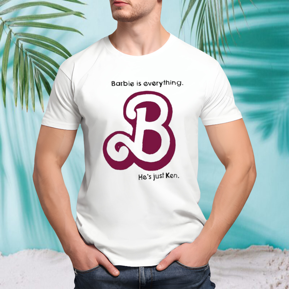 Barbie is everything he’s just ken shirt